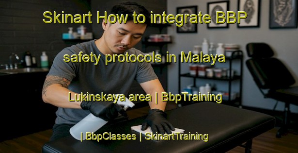 Skinart How to integrate BBP safety protocols in Malaya Lukinskaya area | BbpTraining | BbpClasses | SkinartTraining-Russian Federation